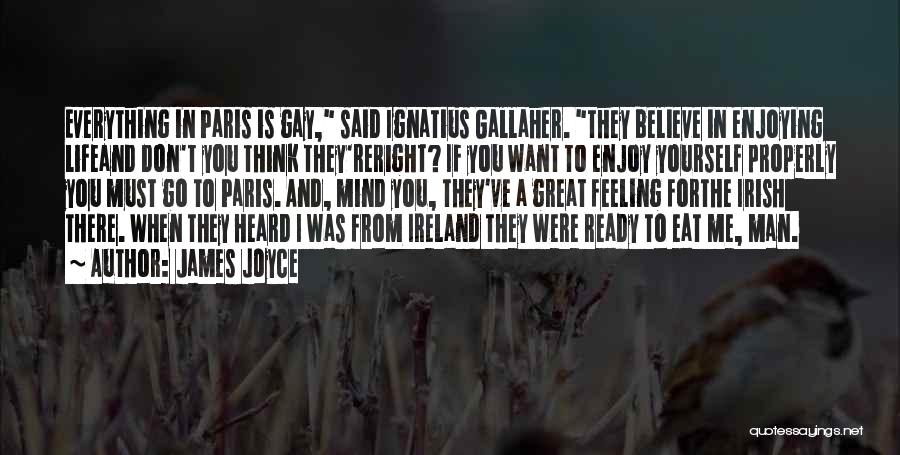 James Joyce Quotes: Everything In Paris Is Gay, Said Ignatius Gallaher. They Believe In Enjoying Lifeand Don't You Think They'reright? If You Want