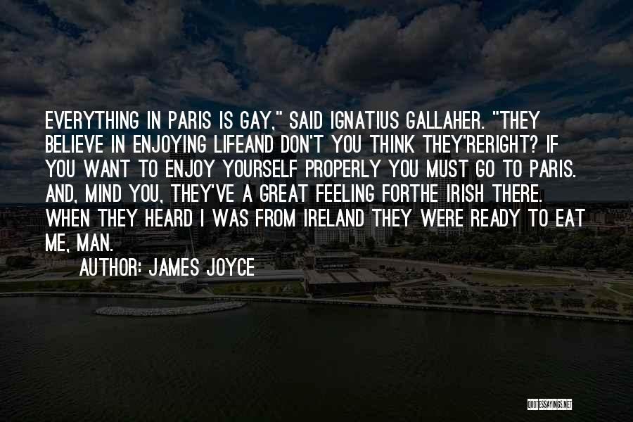 James Joyce Quotes: Everything In Paris Is Gay, Said Ignatius Gallaher. They Believe In Enjoying Lifeand Don't You Think They'reright? If You Want