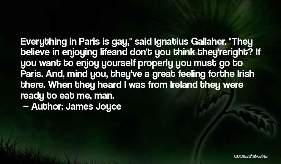 James Joyce Quotes: Everything In Paris Is Gay, Said Ignatius Gallaher. They Believe In Enjoying Lifeand Don't You Think They'reright? If You Want