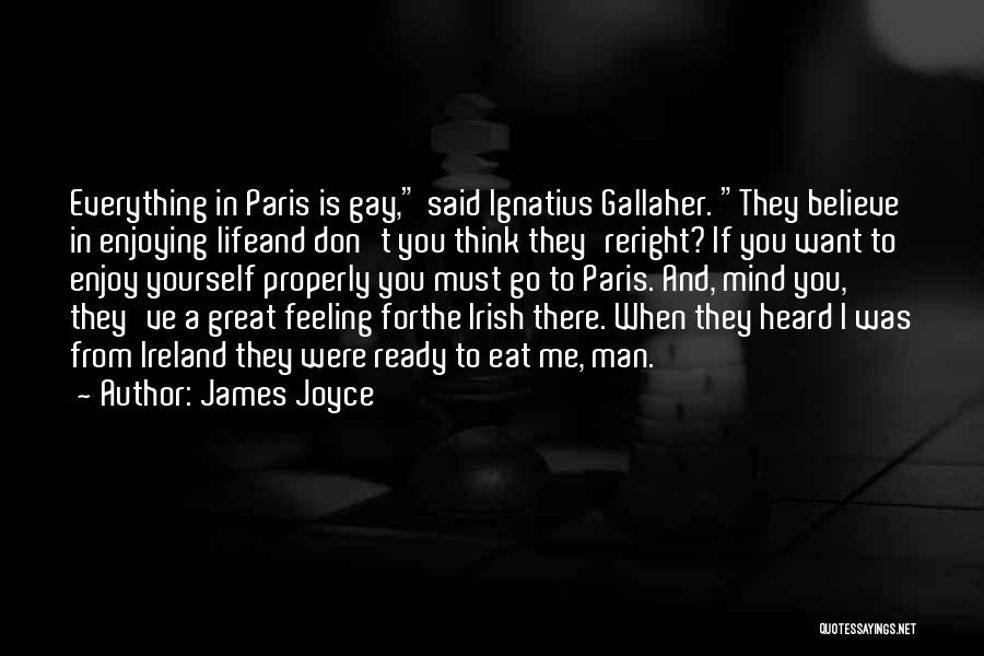 James Joyce Quotes: Everything In Paris Is Gay, Said Ignatius Gallaher. They Believe In Enjoying Lifeand Don't You Think They'reright? If You Want