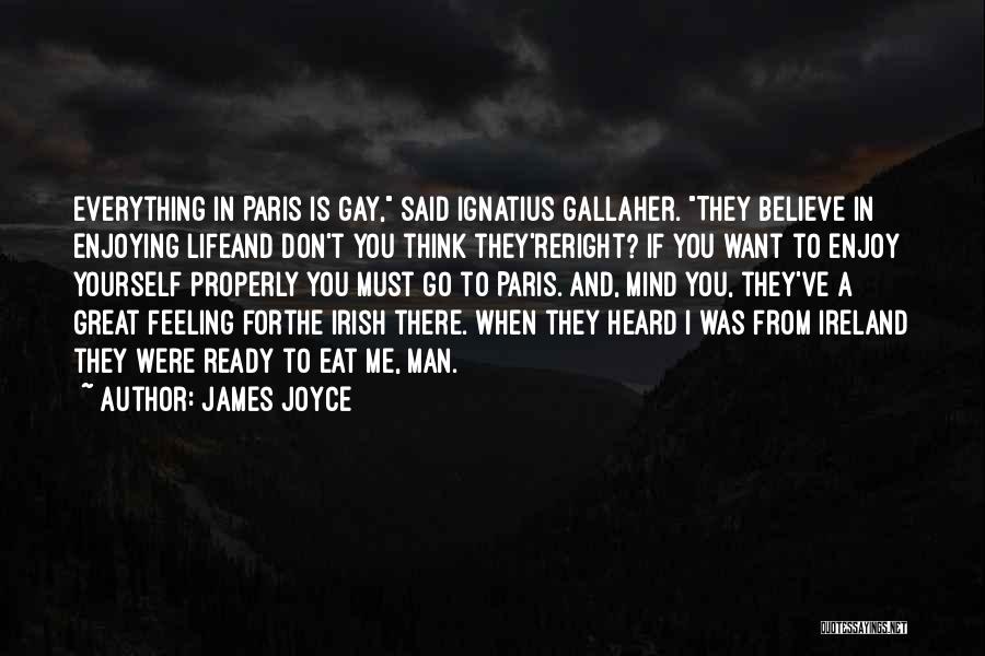 James Joyce Quotes: Everything In Paris Is Gay, Said Ignatius Gallaher. They Believe In Enjoying Lifeand Don't You Think They'reright? If You Want