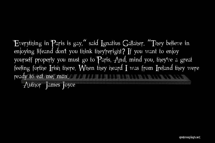 James Joyce Quotes: Everything In Paris Is Gay, Said Ignatius Gallaher. They Believe In Enjoying Lifeand Don't You Think They'reright? If You Want