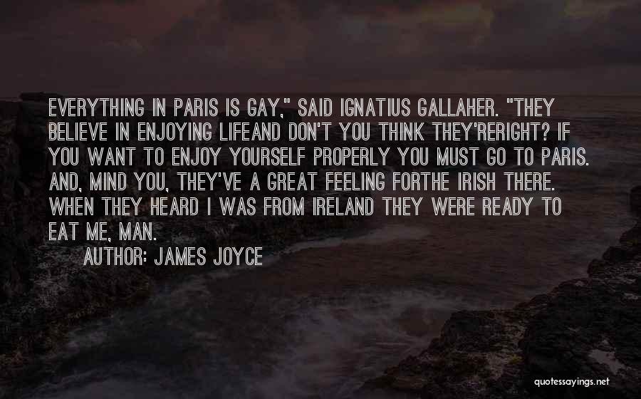 James Joyce Quotes: Everything In Paris Is Gay, Said Ignatius Gallaher. They Believe In Enjoying Lifeand Don't You Think They'reright? If You Want