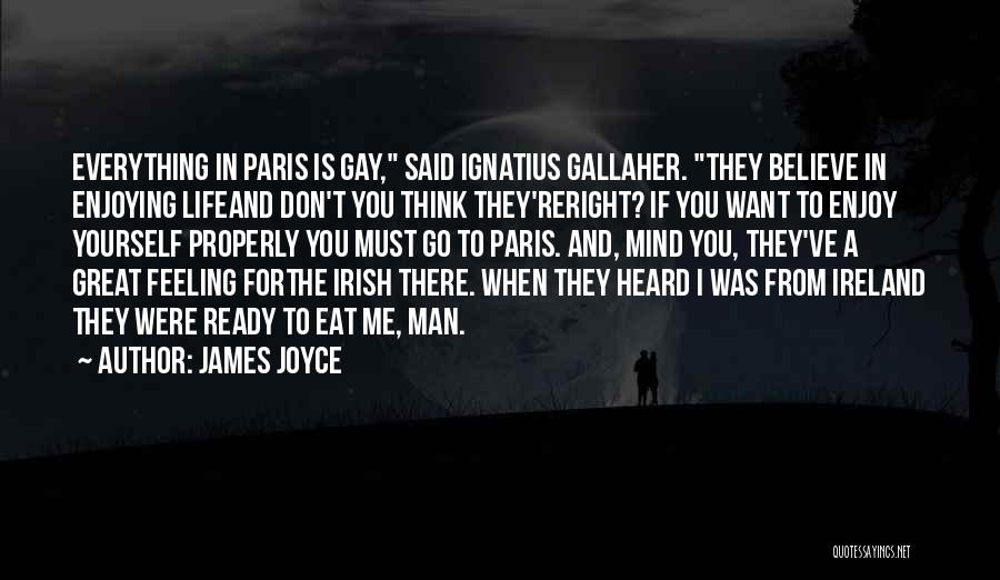 James Joyce Quotes: Everything In Paris Is Gay, Said Ignatius Gallaher. They Believe In Enjoying Lifeand Don't You Think They'reright? If You Want