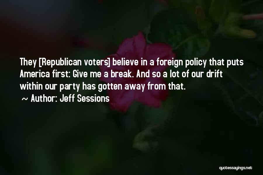 Jeff Sessions Quotes: They [republican Voters] Believe In A Foreign Policy That Puts America First: Give Me A Break. And So A Lot