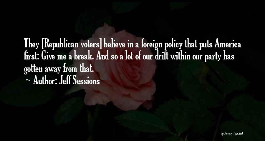 Jeff Sessions Quotes: They [republican Voters] Believe In A Foreign Policy That Puts America First: Give Me A Break. And So A Lot