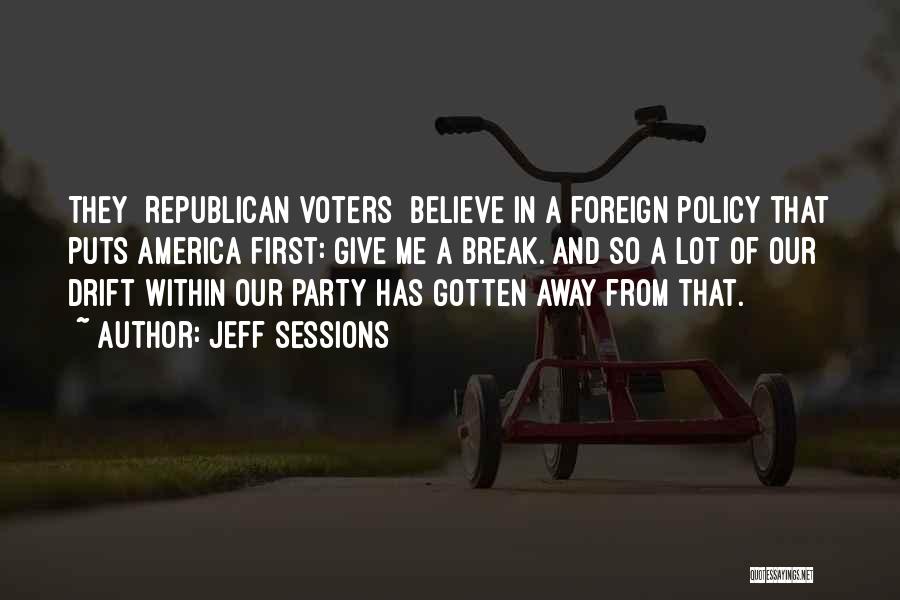 Jeff Sessions Quotes: They [republican Voters] Believe In A Foreign Policy That Puts America First: Give Me A Break. And So A Lot
