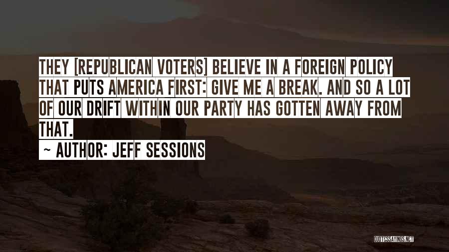 Jeff Sessions Quotes: They [republican Voters] Believe In A Foreign Policy That Puts America First: Give Me A Break. And So A Lot