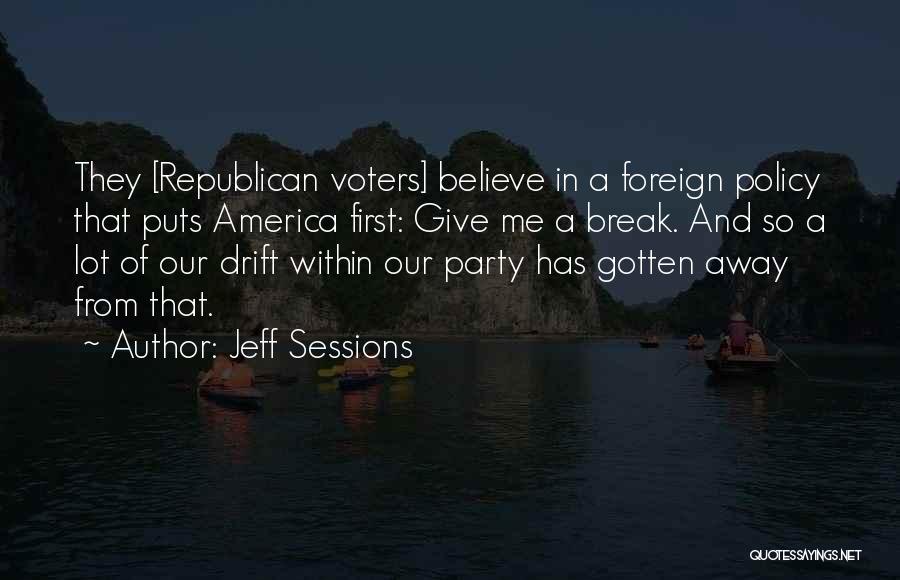 Jeff Sessions Quotes: They [republican Voters] Believe In A Foreign Policy That Puts America First: Give Me A Break. And So A Lot