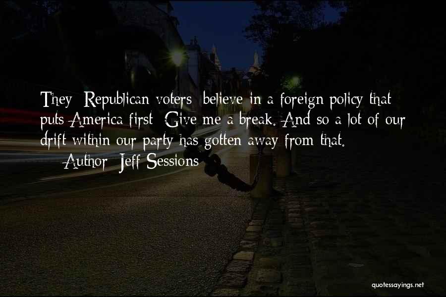 Jeff Sessions Quotes: They [republican Voters] Believe In A Foreign Policy That Puts America First: Give Me A Break. And So A Lot