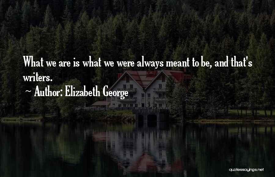 Elizabeth George Quotes: What We Are Is What We Were Always Meant To Be, And That's Writers.