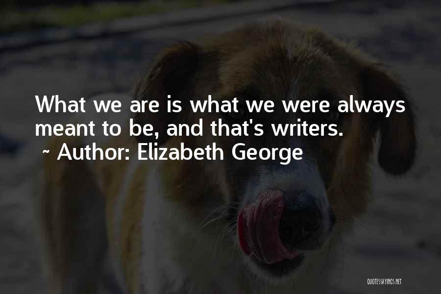 Elizabeth George Quotes: What We Are Is What We Were Always Meant To Be, And That's Writers.