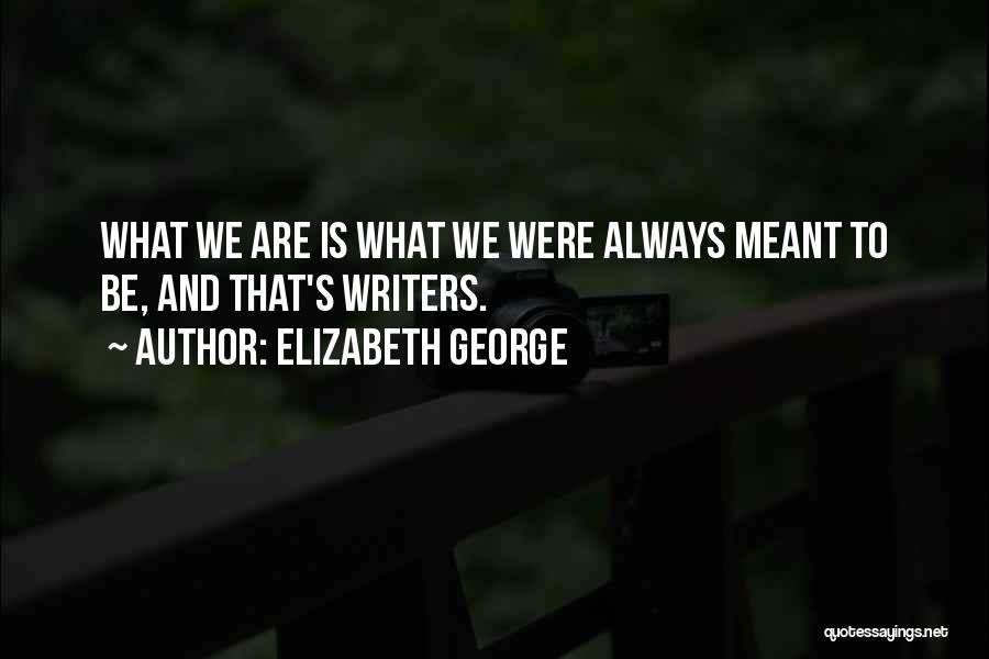 Elizabeth George Quotes: What We Are Is What We Were Always Meant To Be, And That's Writers.