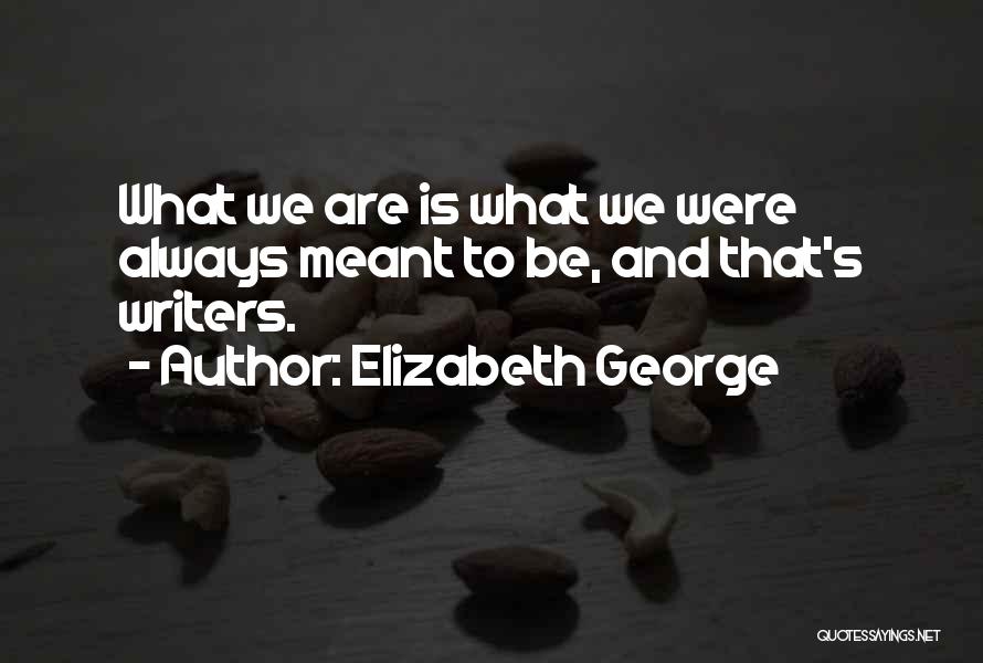 Elizabeth George Quotes: What We Are Is What We Were Always Meant To Be, And That's Writers.