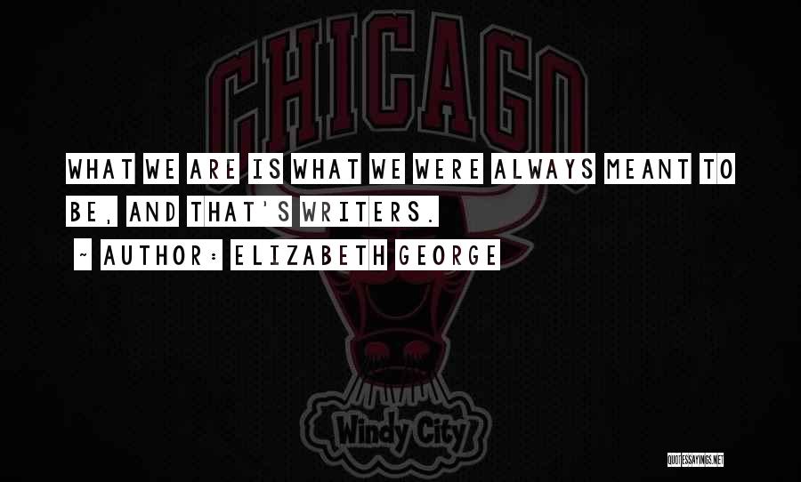 Elizabeth George Quotes: What We Are Is What We Were Always Meant To Be, And That's Writers.