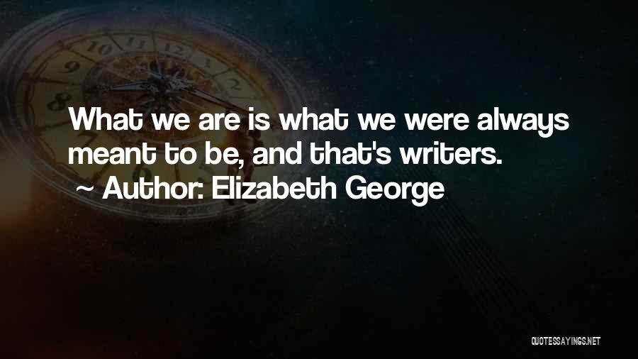 Elizabeth George Quotes: What We Are Is What We Were Always Meant To Be, And That's Writers.
