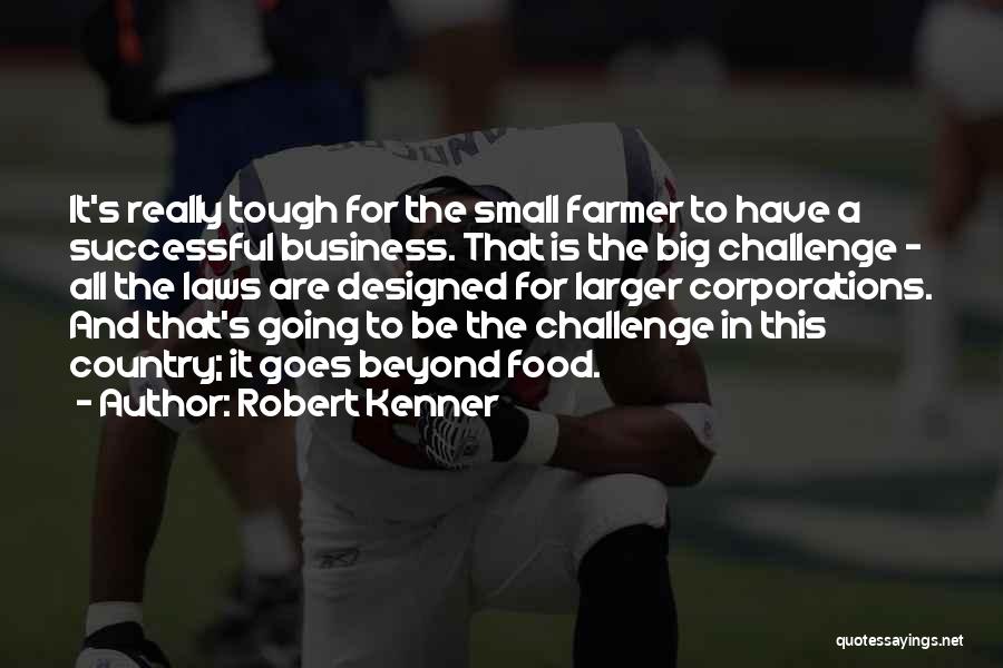 Robert Kenner Quotes: It's Really Tough For The Small Farmer To Have A Successful Business. That Is The Big Challenge - All The