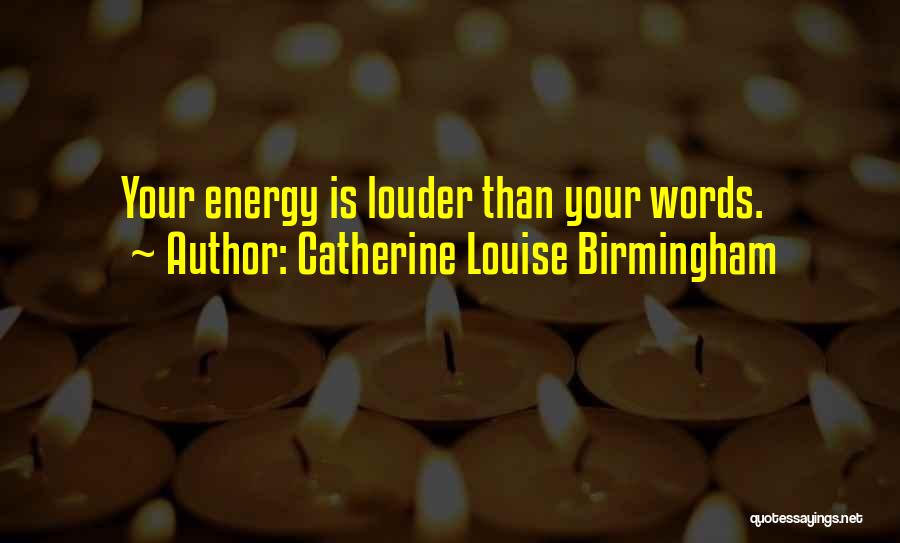 Catherine Louise Birmingham Quotes: Your Energy Is Louder Than Your Words.