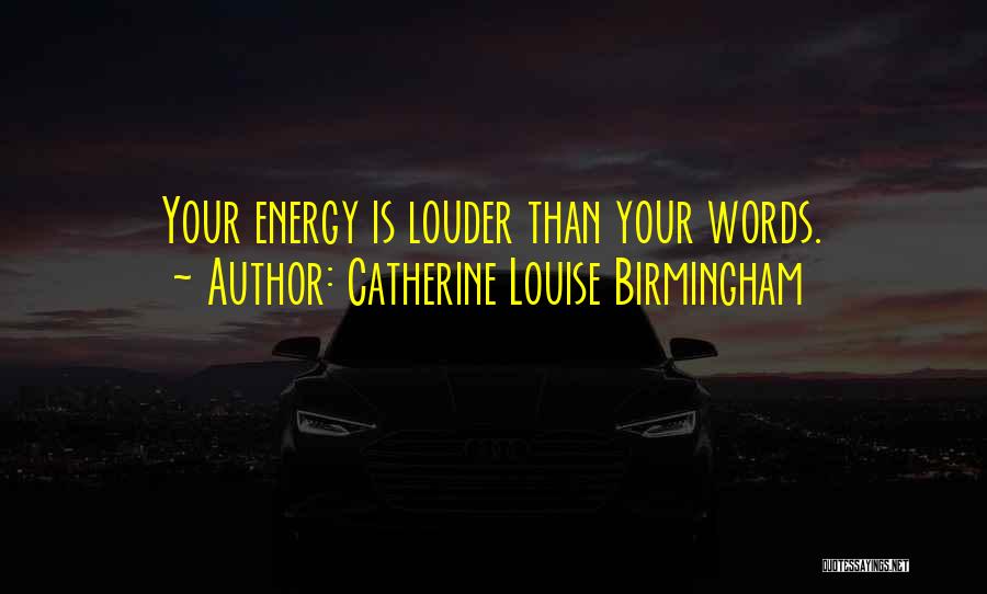 Catherine Louise Birmingham Quotes: Your Energy Is Louder Than Your Words.