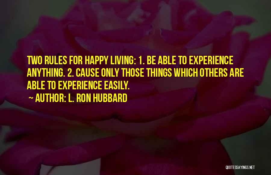 L. Ron Hubbard Quotes: Two Rules For Happy Living: 1. Be Able To Experience Anything. 2. Cause Only Those Things Which Others Are Able