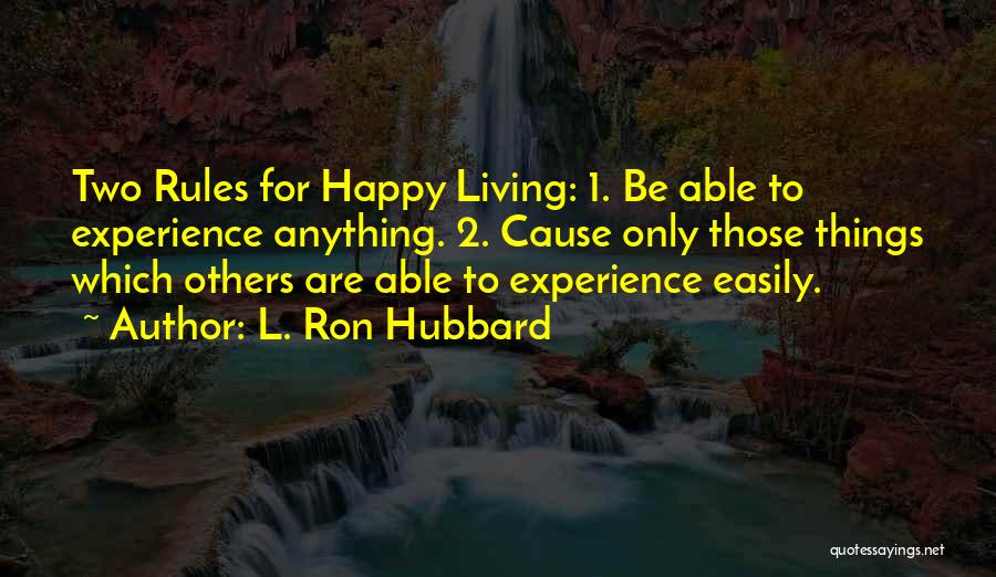 L. Ron Hubbard Quotes: Two Rules For Happy Living: 1. Be Able To Experience Anything. 2. Cause Only Those Things Which Others Are Able