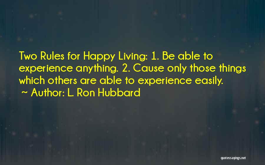 L. Ron Hubbard Quotes: Two Rules For Happy Living: 1. Be Able To Experience Anything. 2. Cause Only Those Things Which Others Are Able