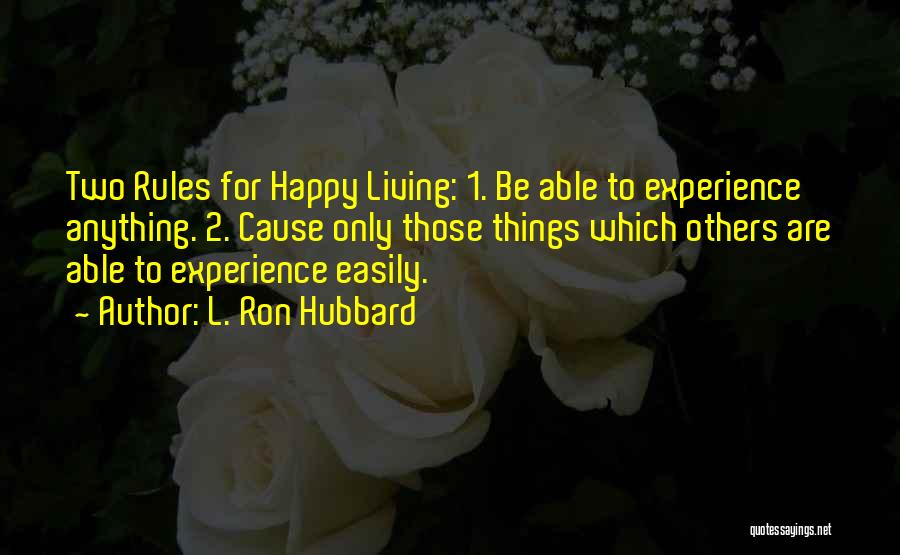 L. Ron Hubbard Quotes: Two Rules For Happy Living: 1. Be Able To Experience Anything. 2. Cause Only Those Things Which Others Are Able