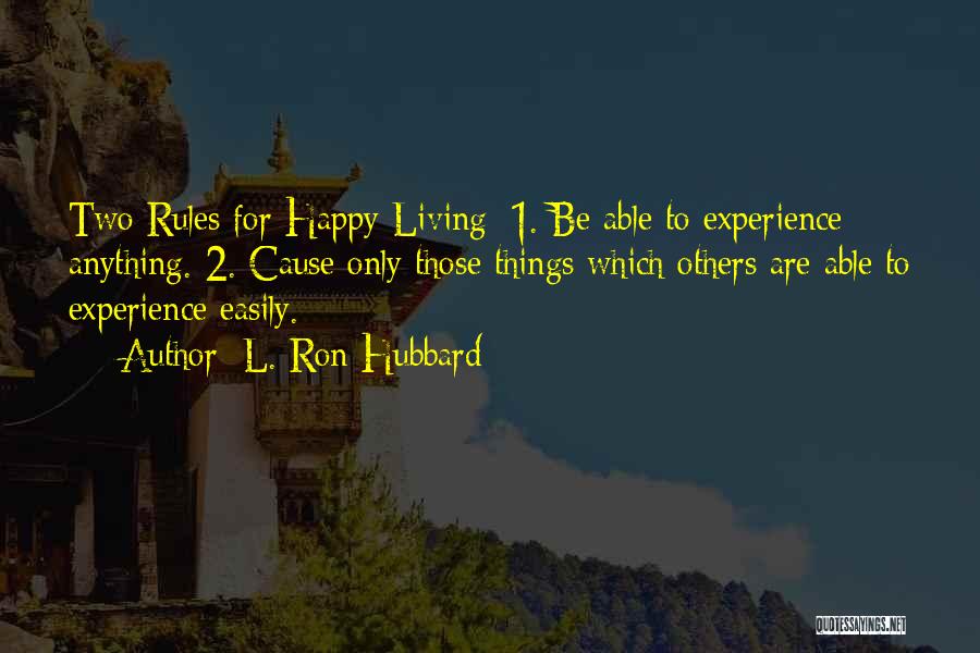 L. Ron Hubbard Quotes: Two Rules For Happy Living: 1. Be Able To Experience Anything. 2. Cause Only Those Things Which Others Are Able