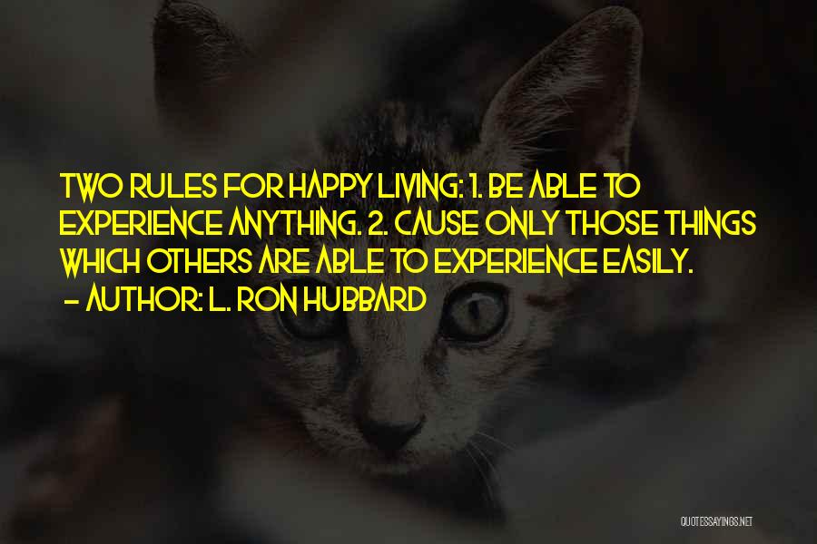 L. Ron Hubbard Quotes: Two Rules For Happy Living: 1. Be Able To Experience Anything. 2. Cause Only Those Things Which Others Are Able