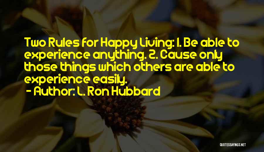 L. Ron Hubbard Quotes: Two Rules For Happy Living: 1. Be Able To Experience Anything. 2. Cause Only Those Things Which Others Are Able