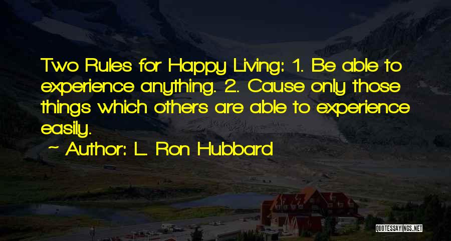 L. Ron Hubbard Quotes: Two Rules For Happy Living: 1. Be Able To Experience Anything. 2. Cause Only Those Things Which Others Are Able