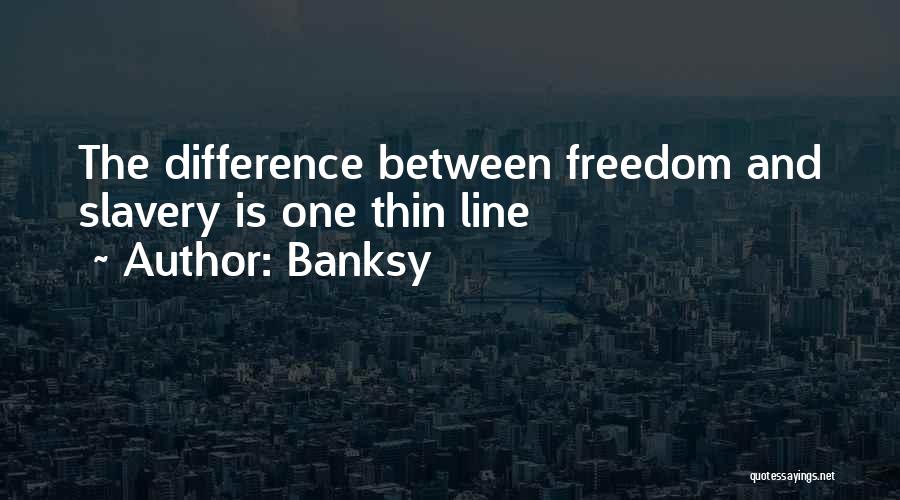 Banksy Quotes: The Difference Between Freedom And Slavery Is One Thin Line