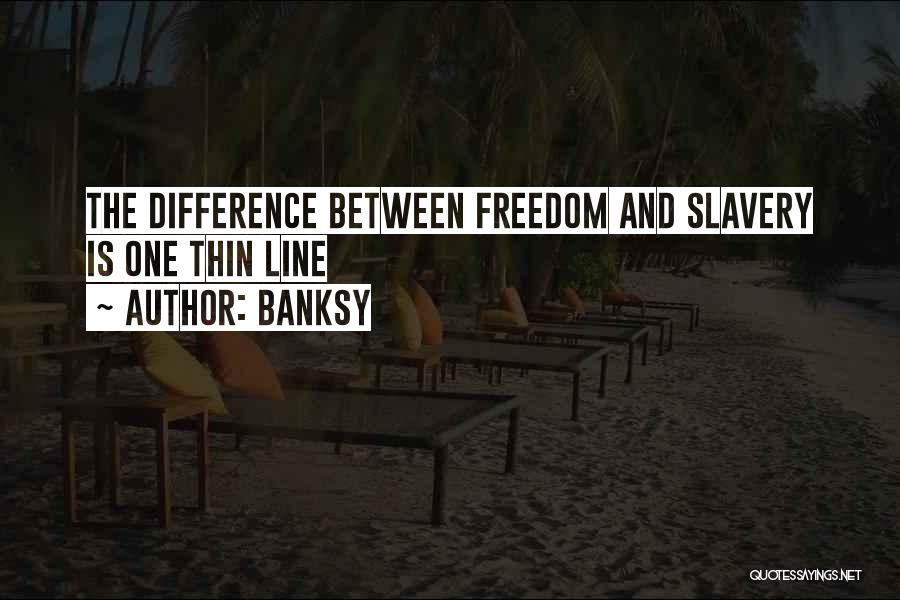 Banksy Quotes: The Difference Between Freedom And Slavery Is One Thin Line