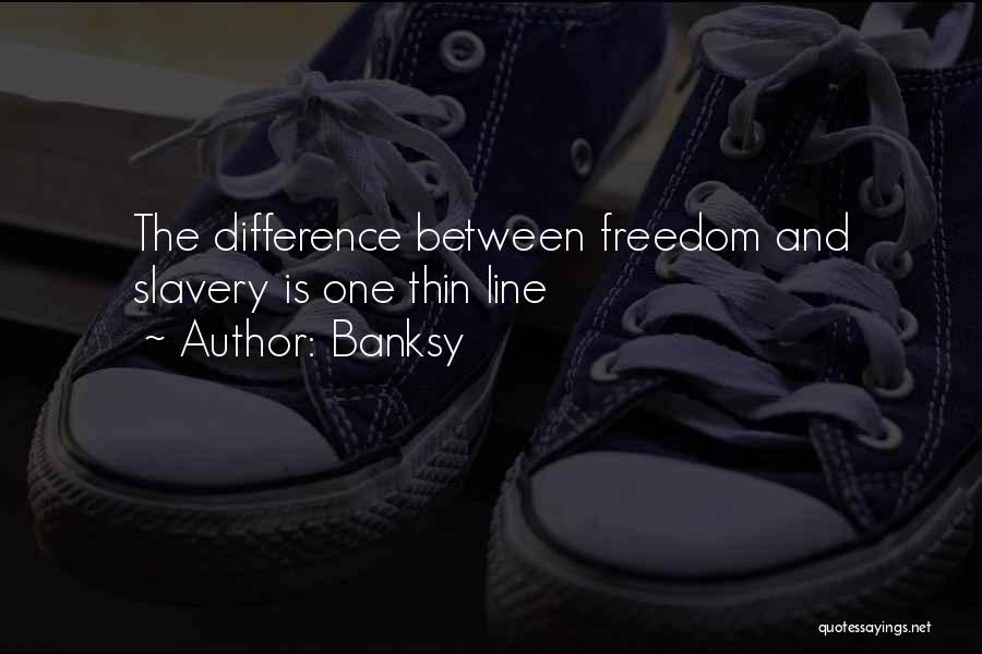 Banksy Quotes: The Difference Between Freedom And Slavery Is One Thin Line