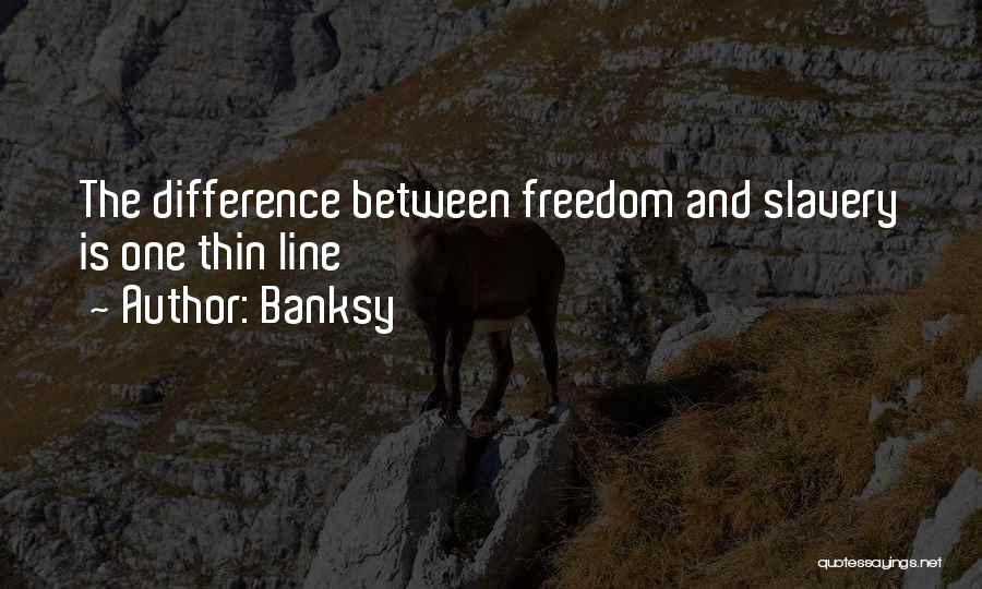 Banksy Quotes: The Difference Between Freedom And Slavery Is One Thin Line