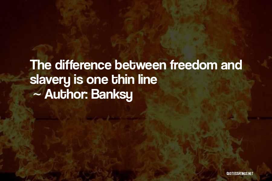 Banksy Quotes: The Difference Between Freedom And Slavery Is One Thin Line