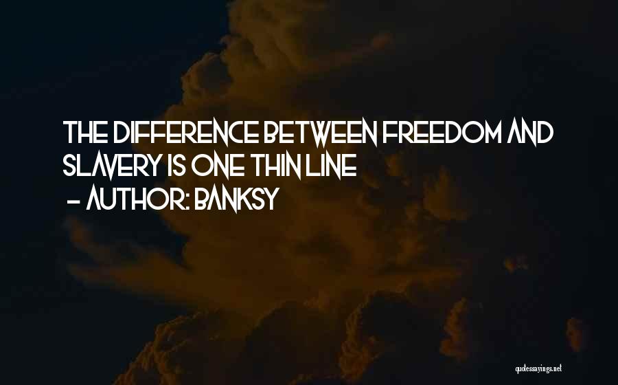 Banksy Quotes: The Difference Between Freedom And Slavery Is One Thin Line