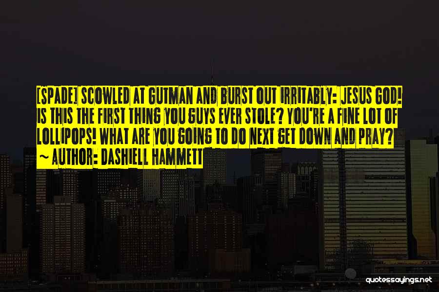 Dashiell Hammett Quotes: [spade] Scowled At Gutman And Burst Out Irritably: Jesus God! Is This The First Thing You Guys Ever Stole? You're