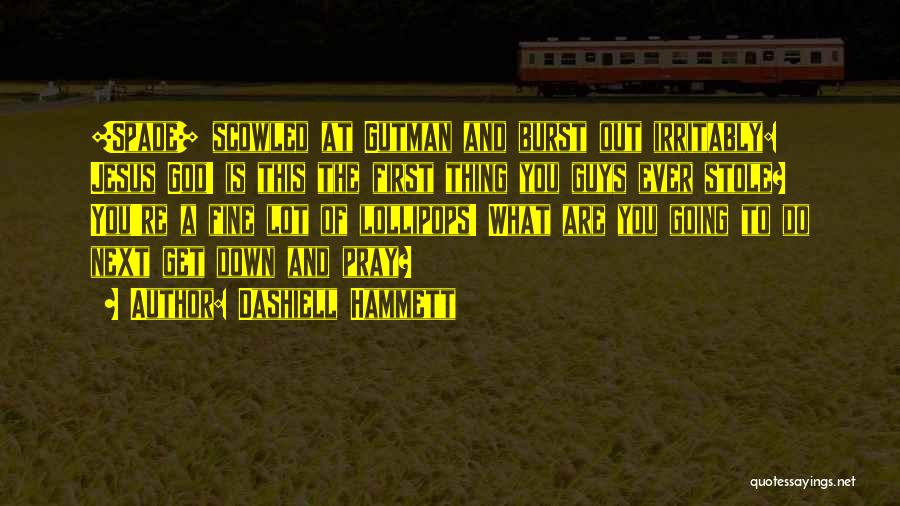 Dashiell Hammett Quotes: [spade] Scowled At Gutman And Burst Out Irritably: Jesus God! Is This The First Thing You Guys Ever Stole? You're