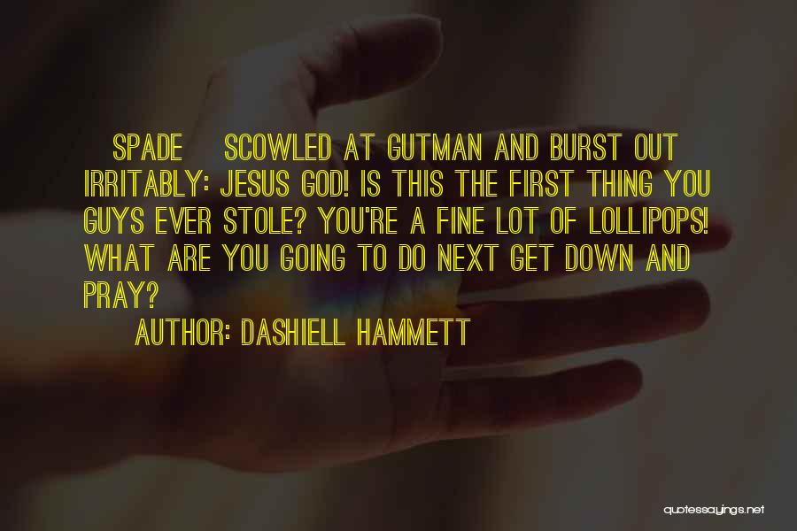 Dashiell Hammett Quotes: [spade] Scowled At Gutman And Burst Out Irritably: Jesus God! Is This The First Thing You Guys Ever Stole? You're