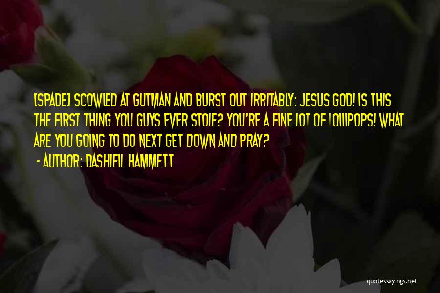Dashiell Hammett Quotes: [spade] Scowled At Gutman And Burst Out Irritably: Jesus God! Is This The First Thing You Guys Ever Stole? You're