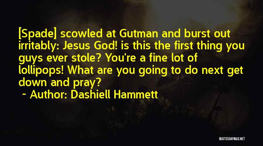Dashiell Hammett Quotes: [spade] Scowled At Gutman And Burst Out Irritably: Jesus God! Is This The First Thing You Guys Ever Stole? You're