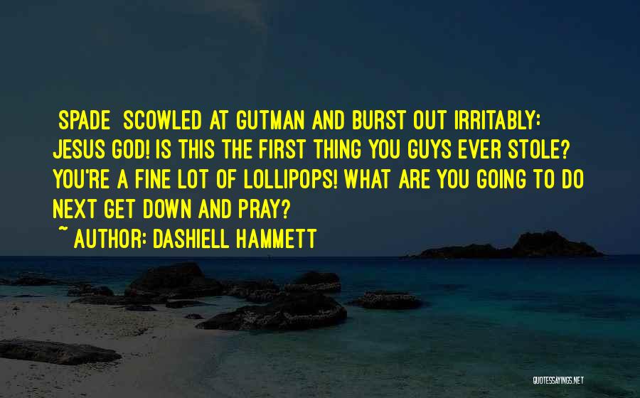 Dashiell Hammett Quotes: [spade] Scowled At Gutman And Burst Out Irritably: Jesus God! Is This The First Thing You Guys Ever Stole? You're