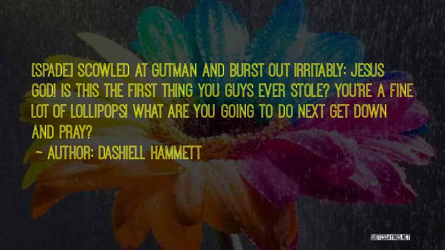 Dashiell Hammett Quotes: [spade] Scowled At Gutman And Burst Out Irritably: Jesus God! Is This The First Thing You Guys Ever Stole? You're