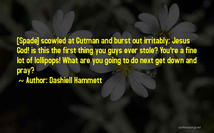 Dashiell Hammett Quotes: [spade] Scowled At Gutman And Burst Out Irritably: Jesus God! Is This The First Thing You Guys Ever Stole? You're
