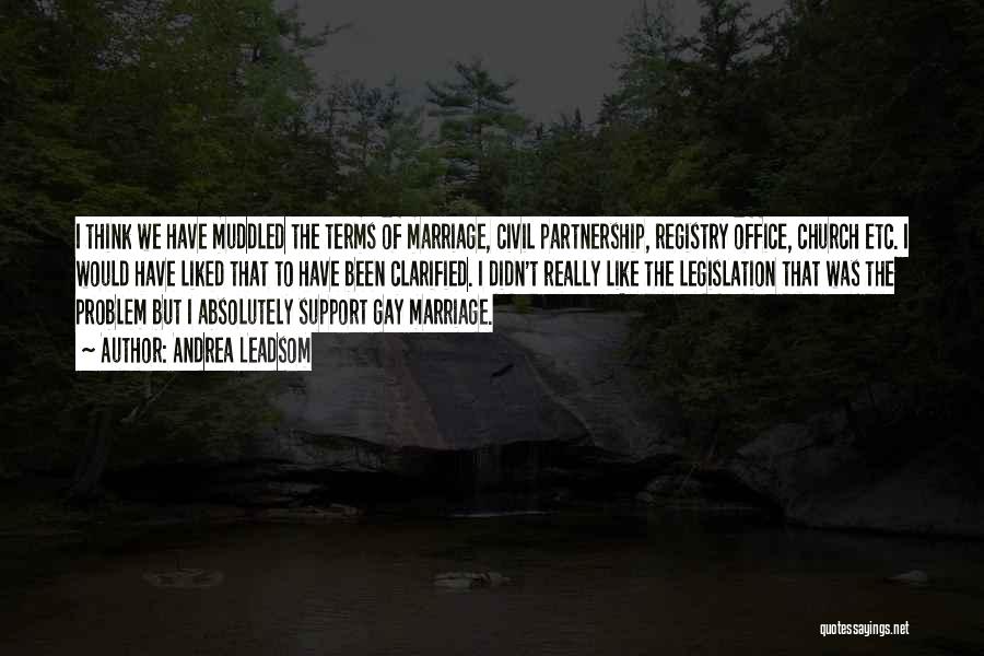 Andrea Leadsom Quotes: I Think We Have Muddled The Terms Of Marriage, Civil Partnership, Registry Office, Church Etc. I Would Have Liked That