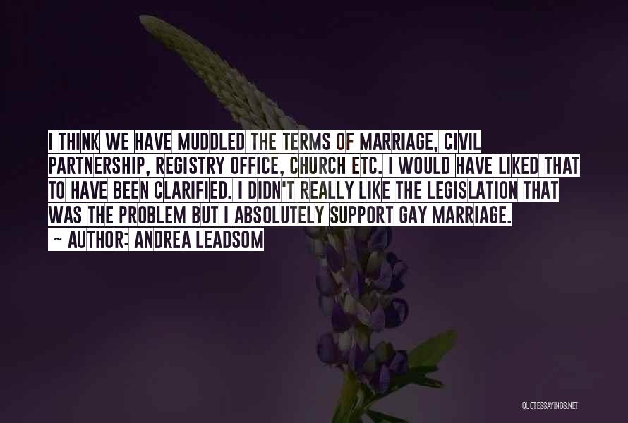 Andrea Leadsom Quotes: I Think We Have Muddled The Terms Of Marriage, Civil Partnership, Registry Office, Church Etc. I Would Have Liked That