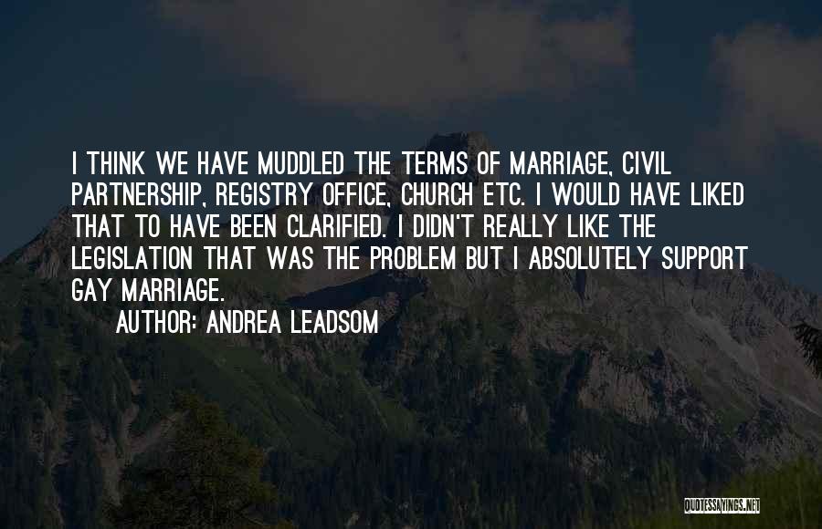 Andrea Leadsom Quotes: I Think We Have Muddled The Terms Of Marriage, Civil Partnership, Registry Office, Church Etc. I Would Have Liked That