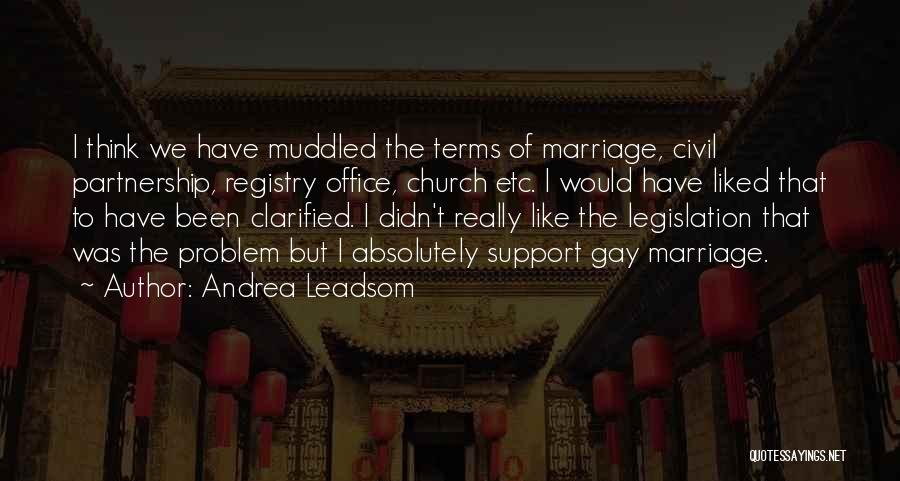 Andrea Leadsom Quotes: I Think We Have Muddled The Terms Of Marriage, Civil Partnership, Registry Office, Church Etc. I Would Have Liked That