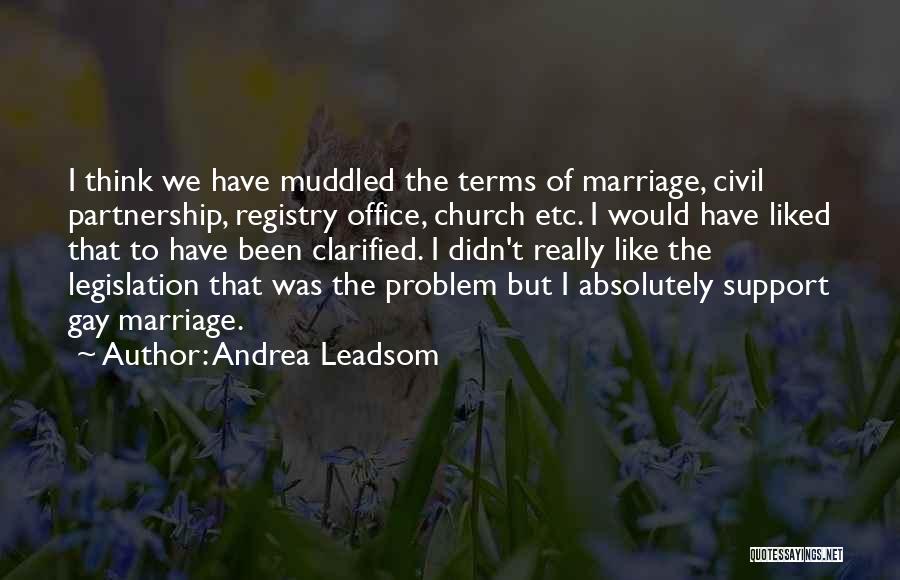 Andrea Leadsom Quotes: I Think We Have Muddled The Terms Of Marriage, Civil Partnership, Registry Office, Church Etc. I Would Have Liked That